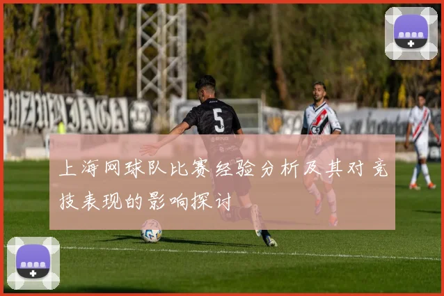 上海网球队比赛经验分析及其对竞技表现的影响探讨