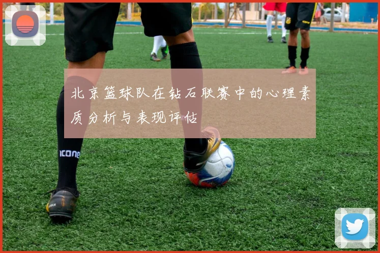 北京篮球队在钻石联赛中的心理素质分析与表现评估