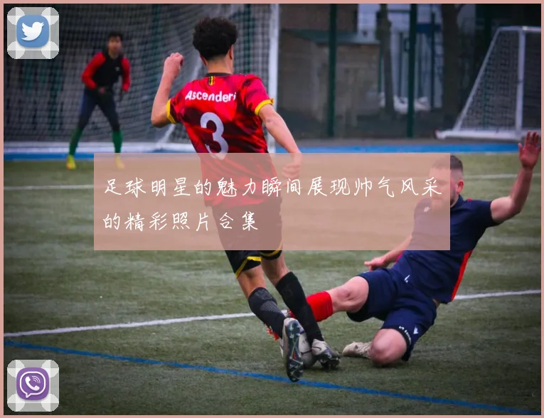 足球明星的魅力瞬间展现帅气风采的精彩照片合集