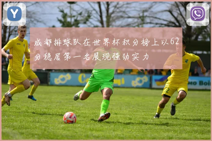 成都排球队在世界杯积分榜上以62分稳居第一名展现强劲实力