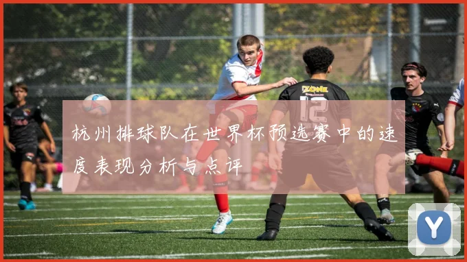 杭州排球队在世界杯预选赛中的速度表现分析与点评