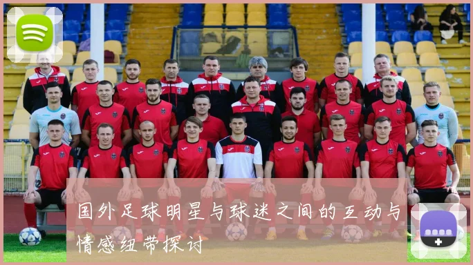 国外足球明星与球迷之间的互动与情感纽带探讨