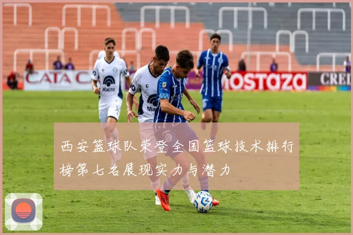西安篮球队荣登全国篮球技术排行榜第七名展现实力与潜力