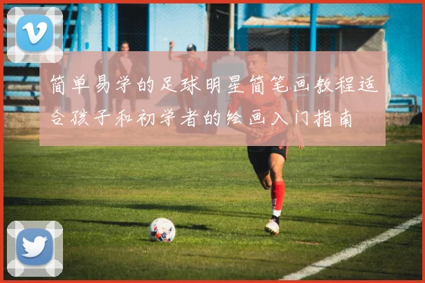 简单易学的足球明星简笔画教程适合孩子和初学者的绘画入门指南