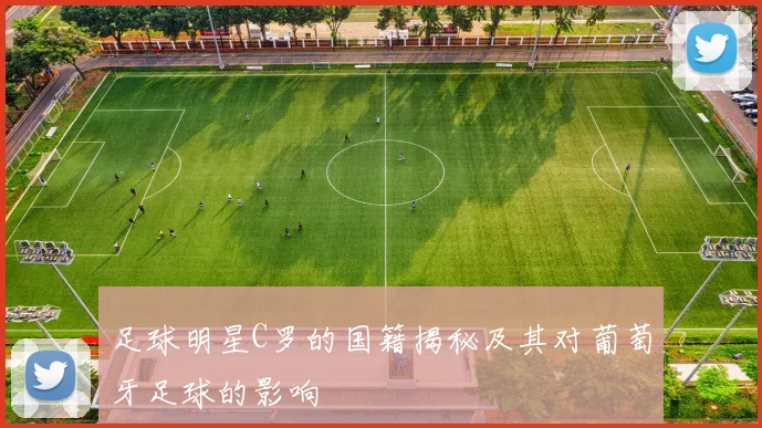 足球明星C罗的国籍揭秘及其对葡萄牙足球的影响