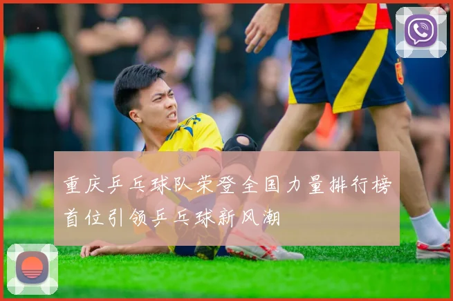 重庆乒乓球队荣登全国力量排行榜首位引领乒乓球新风潮
