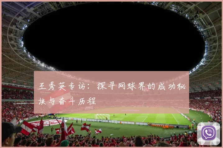 王秀英专访：探寻网球界的成功秘诀与奋斗历程