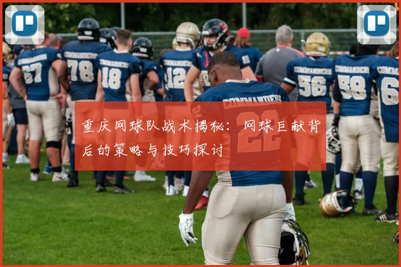 重庆网球队战术揭秘：网球巨献背后的策略与技巧探讨