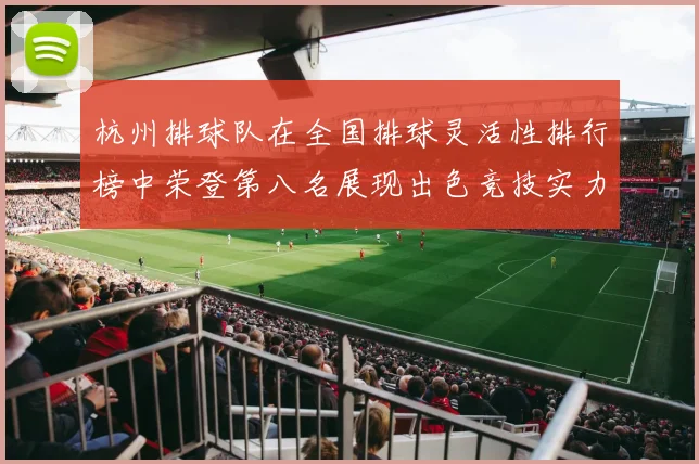 杭州排球队在全国排球灵活性排行榜中荣登第八名展现出色竞技实力