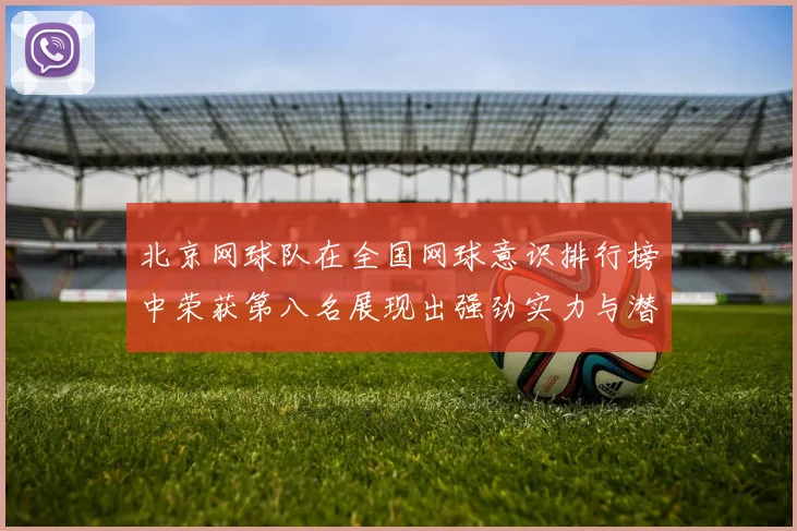 北京网球队在全国网球意识排行榜中荣获第八名展现出强劲实力与潜力