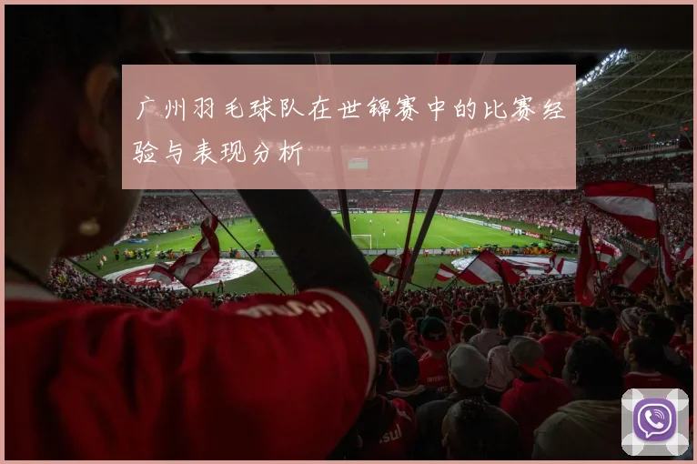 广州羽毛球队在世锦赛中的比赛经验与表现分析