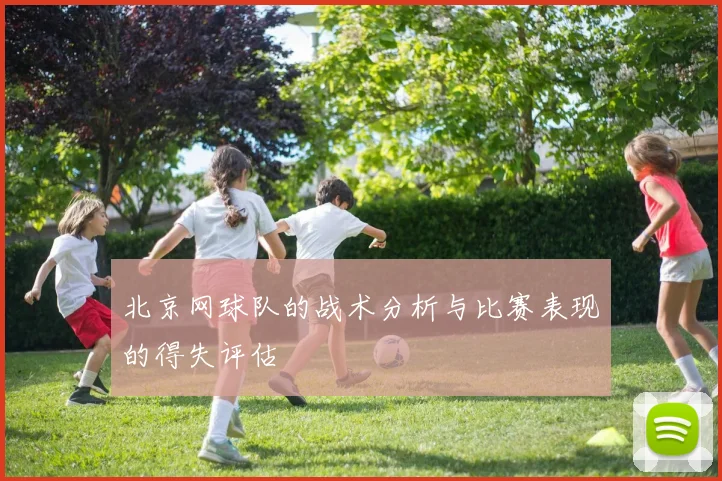 北京网球队的战术分析与比赛表现的得失评估